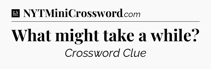 What might take a while - LA Times Crossword