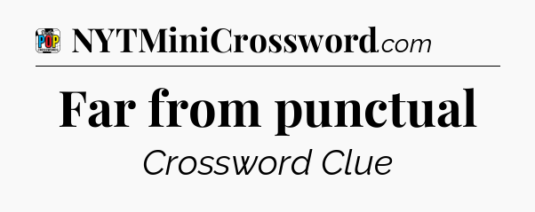 Far from punctual Crossword Clue