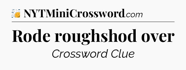 Rode roughshod over - 7 Little Words