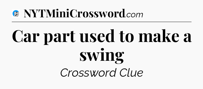 Car part used to make a swing Crossword Clue