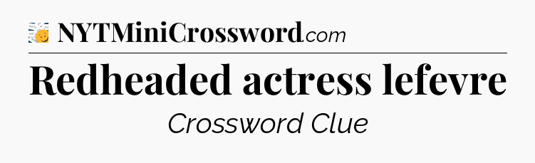 Redheaded actress lefevre - 7 Little Words