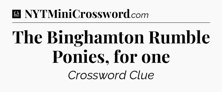 The Binghamton Rumble Ponies, for one - LA Times Crossword