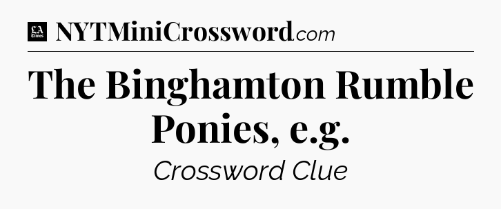 The Binghamton Rumble Ponies, e.g - LA Times Crossword