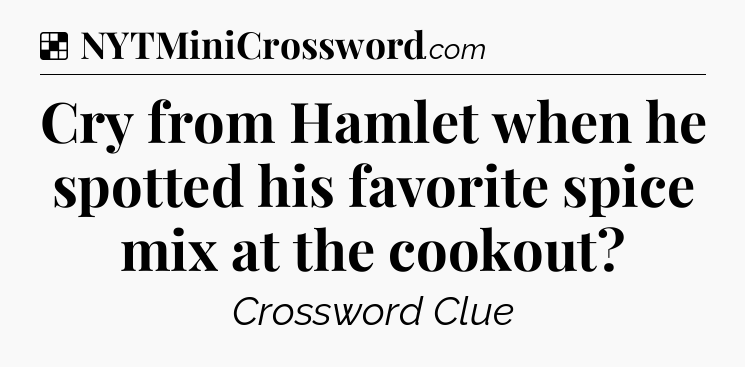 Solution: Cry from Hamlet when he spotted his favorite spice mix at the cookout - NYT Crossword