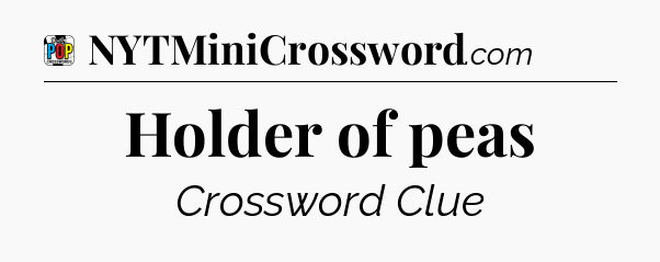 Holder of peas Crossword Clue