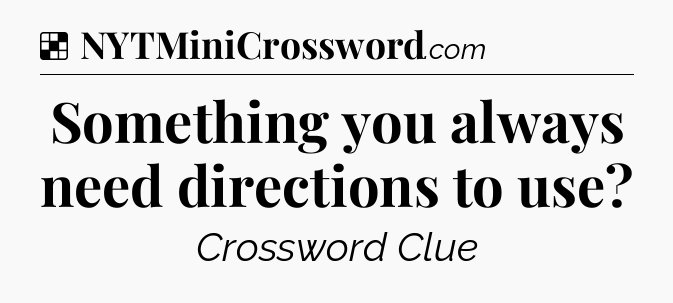Solution: Something you always need directions to use - NYT Crossword
