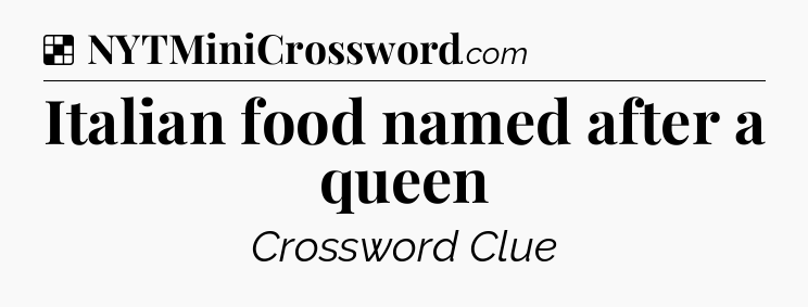 Solution: Italian food named after a queen - NYT Crossword