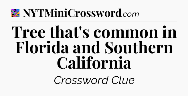 Tree that's common in Florida and Southern California Crossword Clue
