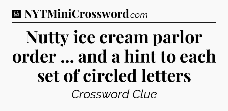 Nutty ice cream parlor order ... and a hint to each set of circled letters - LA Times Crossword