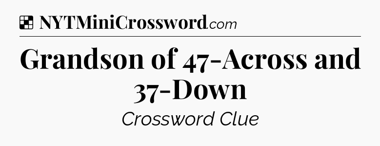 Solution: Grandson of 47-Across and 37-Down - NYT Crossword