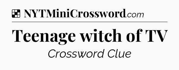 Solution: Teenage witch of TV - NYT Crossword