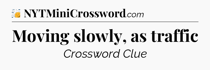 Moving slowly, as traffic - 7 Little Words