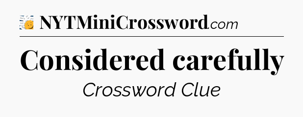Considered carefully - 7 Little Words