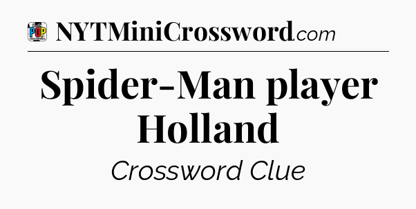 Spider-Man player Holland Crossword Clue