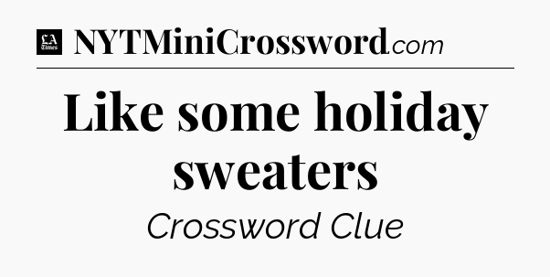 Like some holiday sweaters - LA Times Crossword
