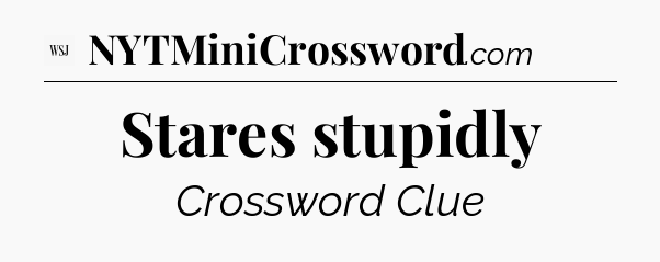 Stares stupidly - WSJ Crossword