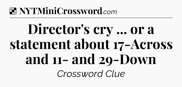 Solution: Director's cry ... or a statement about 17-Across and 11- and 29-Down - NYT Crossword