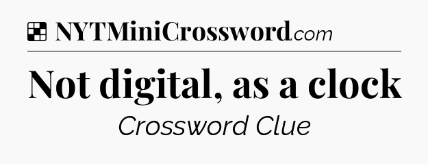 Solution: Not digital, as a clock - NYT Crossword