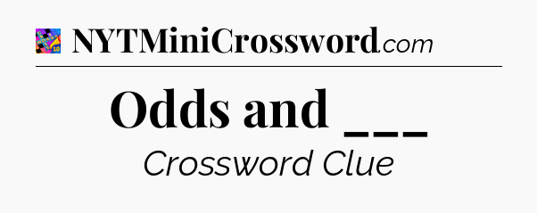 Odds and ___ Crossword Clue