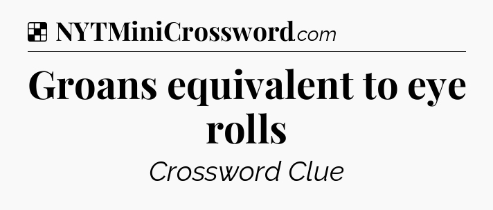 Solution: Groans equivalent to eye rolls - NYT Crossword
