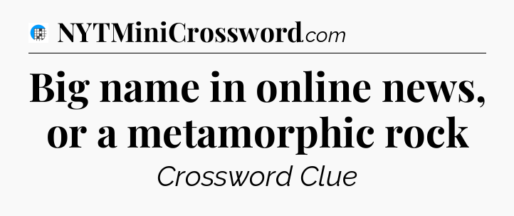 Big name in online news, or a metamorphic rock Crossword Clue