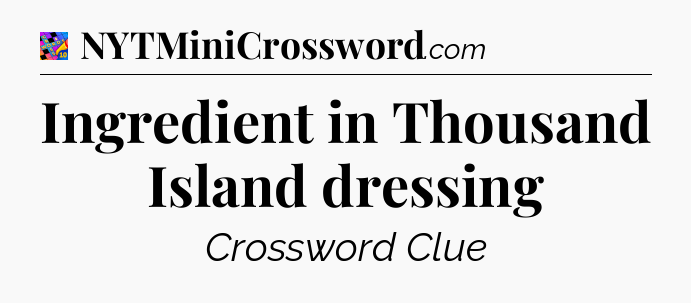 Ingredient in Thousand Island dressing Crossword Clue