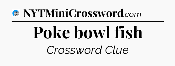 Poke bowl fish Crossword Clue