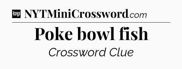 Poke bowl fish Crossword Clue