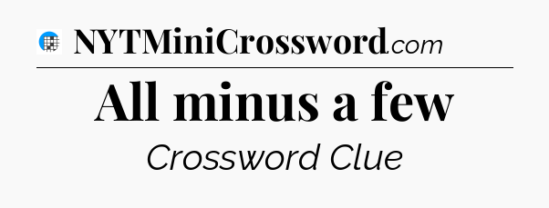 All minus a few Crossword Clue