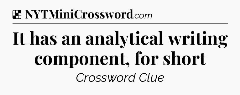 Solution: It has an analytical writing component, for short - NYT Crossword