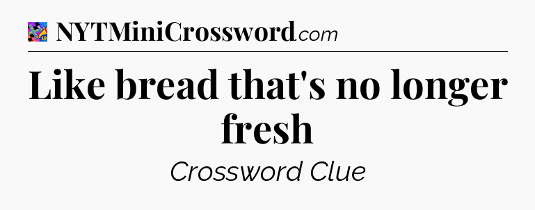 Like bread that's no longer fresh Crossword Clue