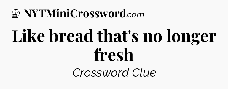 Like bread that's no longer fresh - Daily Themed Classic Crossword