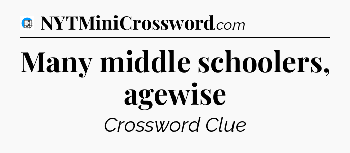 Many middle schoolers, agewise Crossword Clue