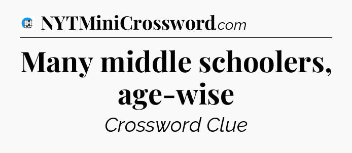 Many middle schoolers, age-wise Crossword Clue