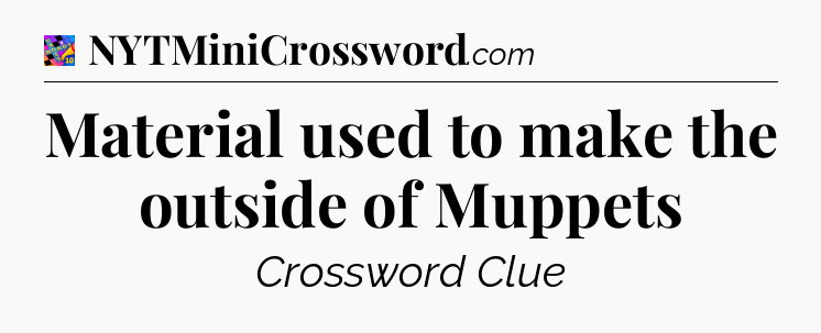 Material used to make the outside of Muppets Crossword Clue
