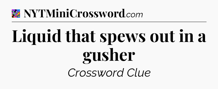 Liquid that spews out in a gusher Crossword Clue