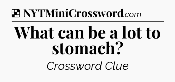 Solution: What can be a lot to stomach - NYT Crossword