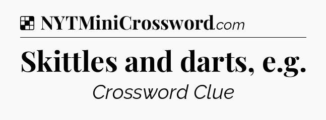 Solution: Skittles and darts, e.g - NYT Crossword