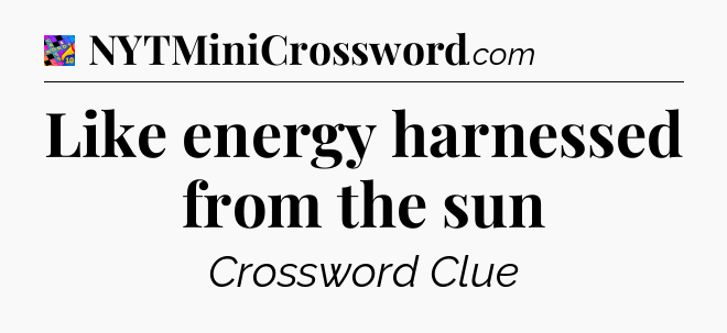 Like energy harnessed from the sun Crossword Clue