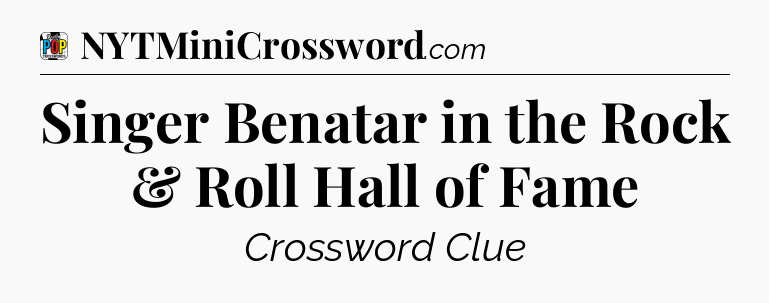 Singer Benatar in the Rock & Roll Hall of Fame Crossword Clue
