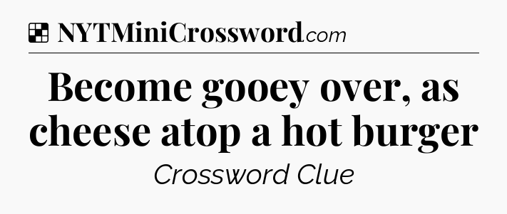 Solution: Become gooey over, as cheese atop a hot burger - NYT Crossword