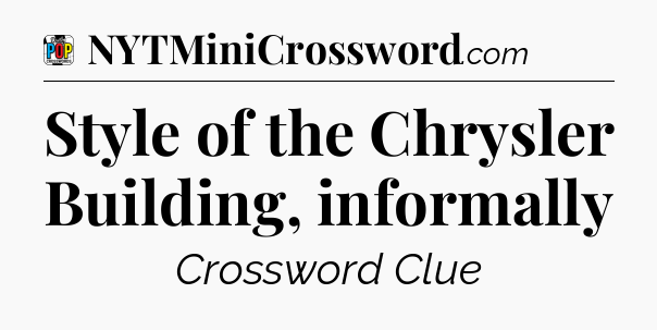 Style of the Chrysler Building, informally Crossword Clue