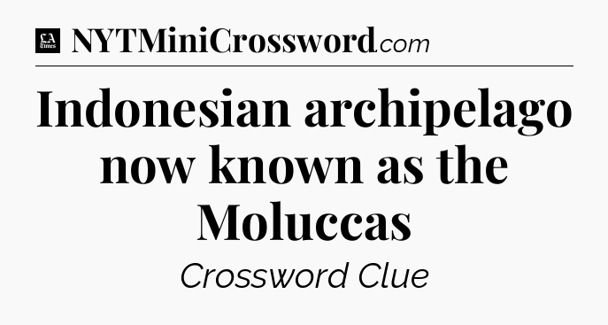 Indonesian archipelago now known as the Moluccas - LA Times Crossword
