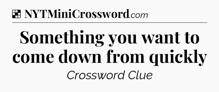 Solution: Something you want to come down from quickly - NYT Crossword