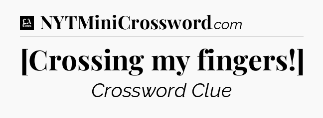 [Crossing my fingers!] - LA Times Crossword