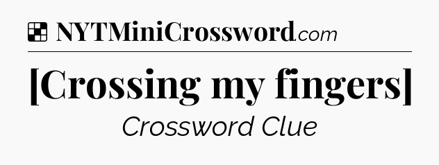 Solution: [Crossing my fingers] - NYT Crossword