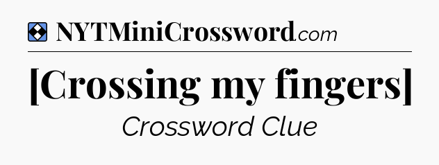 Solution: [Crossing my fingers] - NYT Mini Crossword