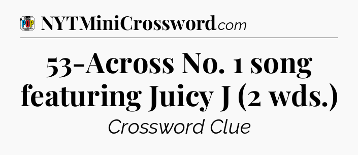 53-Across No. 1 song featuring Juicy J (2 wds.) Crossword Clue