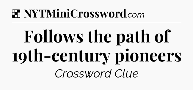 Solution: Follows the path of 19th-century pioneers - NYT Crossword