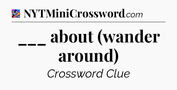 ___ about (wander around) Crossword Clue